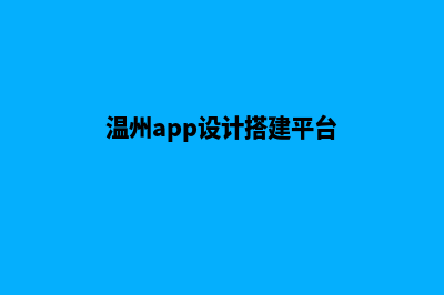 温州app设计搭建(温州app设计搭建平台)