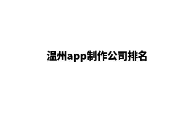 温州app制作公司(温州app制作公司排名)