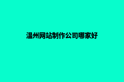 温州公司做网站哪家好(温州网站制作公司哪家好)