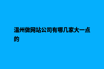 温州网页制作公司哪家好(温州做网站公司有哪几家大一点的)