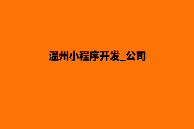 温州小程序开发搭建(温州小程序开发 公司)