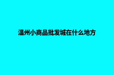 温州小程序商城定制(温州小商品批发城在什么地方)