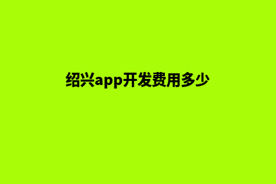 绍兴app开发费用(绍兴app开发费用多少)