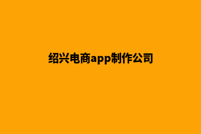 绍兴电商app制作(绍兴电商app制作公司)