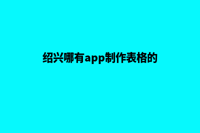 绍兴哪有app制作(绍兴哪有app制作表格的)