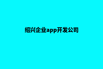 绍兴企业app开发(绍兴企业app开发公司)