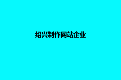 绍兴企业做网站费用(绍兴制作网站企业)