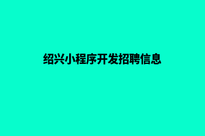 绍兴小程序开发企业(绍兴小程序开发招聘信息)