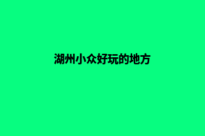 湖州便宜小程序开发(湖州小众好玩的地方)