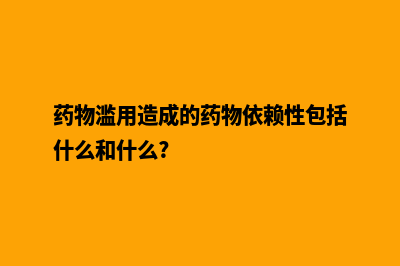 湖州网页改版公司(药物滥用造成的药物依赖性包括什么和什么?)