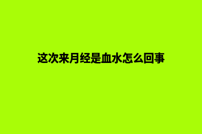 湖州网页改版优化(这次来月经是血水怎么回事)