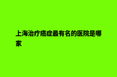 湖州网页重做公司(上海治疗癌症最有名的医院是哪家)