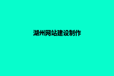 湖州网站制作哪家好公司(湖州网站建设制作)