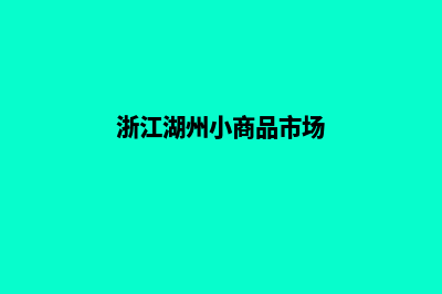 湖州小程序商城开发(浙江湖州小商品市场)