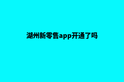 湖州新零售app开发(湖州新零售app开通了吗)