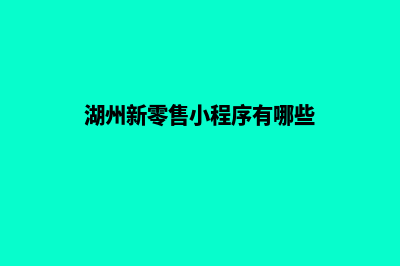 湖州新零售小程序设计(湖州新零售小程序有哪些)