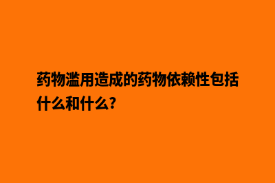 湖州重做网页多少钱(药物滥用造成的药物依赖性包括什么和什么?)