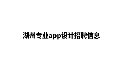 湖州专业app设计(湖州专业app设计招聘信息)