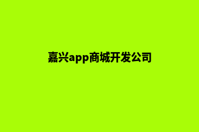 嘉兴app商城开发(嘉兴app商城开发公司)