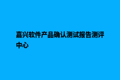 嘉兴app开发商家(嘉兴软件产品确认测试报告测评中心)