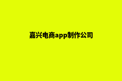 嘉兴电商app制作(嘉兴电商app制作公司)