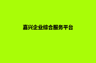 嘉兴企业建网站费用(嘉兴企业综合服务平台)