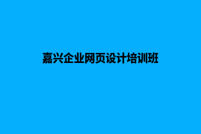 嘉兴企业网页设计费用(嘉兴企业网页设计培训班)