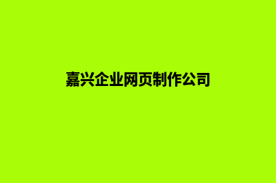 嘉兴企业网页制作费用(嘉兴企业网页制作公司)