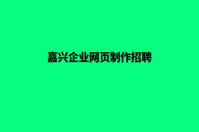 嘉兴企业网页制作流程(嘉兴企业网页制作招聘)