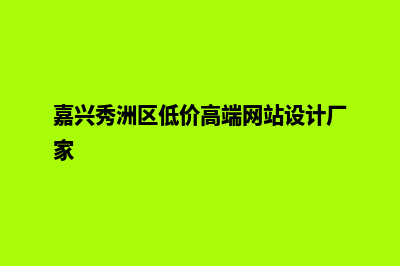 嘉兴网页设计多少钱(嘉兴秀洲区低价高端网站设计厂家)