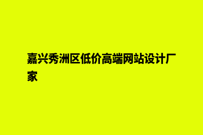 嘉兴网页设计收费(嘉兴秀洲区低价高端网站设计厂家)