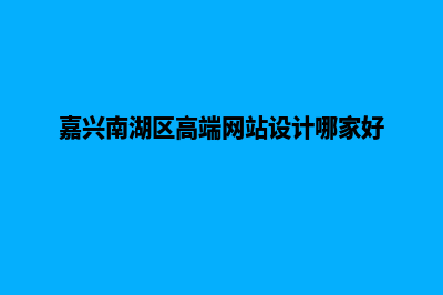 嘉兴网页制作哪个好(嘉兴南湖区高端网站设计哪家好)