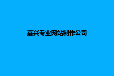 嘉兴网页制作收费标准(嘉兴专业网站制作公司)