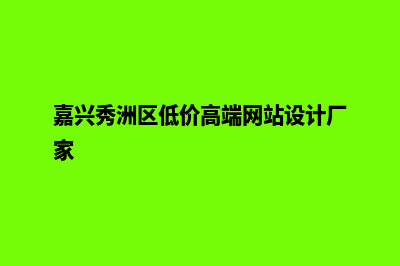 嘉兴网站制作费用预算(嘉兴秀洲区低价高端网站设计厂家)