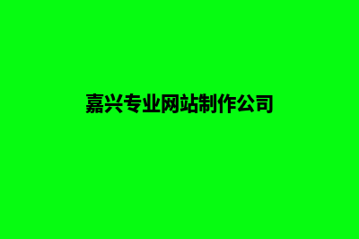 嘉兴网站制作收费标准(嘉兴专业网站制作公司)