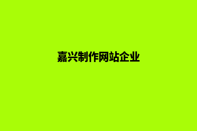 嘉兴做公司网站多少钱(嘉兴制作网站企业)