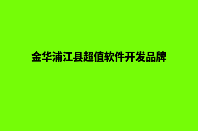 金华app开发排名(金华浦江县超值软件开发品牌)