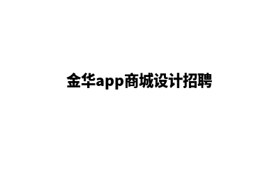 金华app商城设计(金华app商城设计招聘)