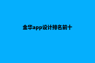 金华app设计排名(金华app设计排名前十)