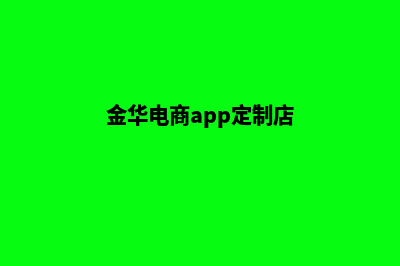 金华电商app定制(金华电商app定制店)