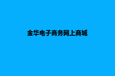 金华电子商务网页制作费用(金华电子商务网上商城)