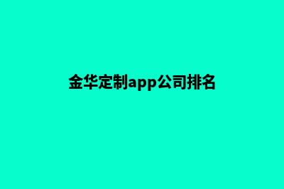 金华定制app公司(金华定制app公司排名)