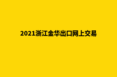 金华外贸网页制作收费(2021浙江金华出口网上交易会)