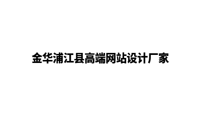 金华网站设计哪家公司好(金华浦江县高端网站设计厂家)