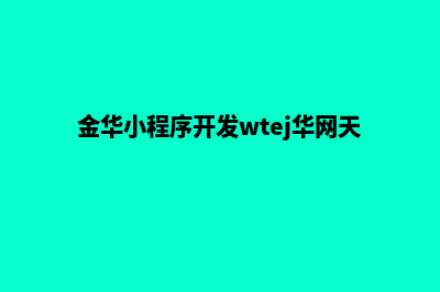 金华小程序(金华小程序开发wtej华网天下)