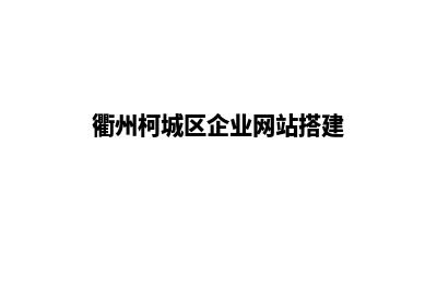 衢州app制作企业(衢州柯城区企业网站搭建)