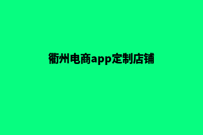 衢州电商app定制(衢州电商app定制店铺)