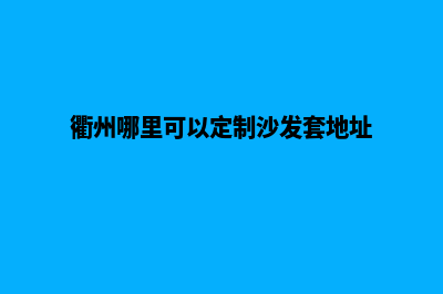 衢州定制app公司(衢州哪里可以定制沙发套地址)