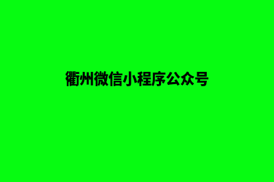 衢州微信小程序开发(衢州微信小程序公众号)