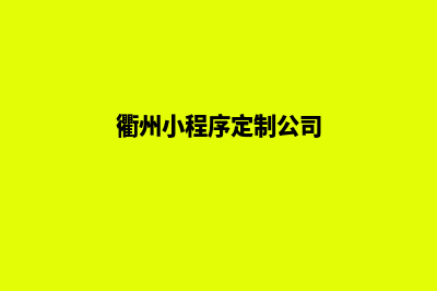 衢州小程序定制企业(衢州小程序定制公司)